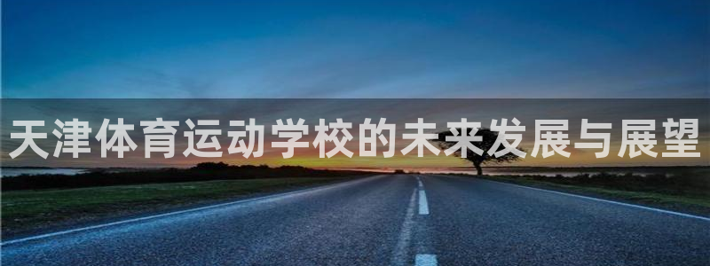 JJB竞技宝官网下载平台注册要钱吗是真的吗:天津体育运动学校